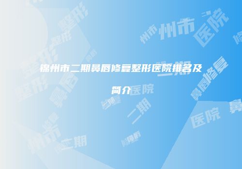 锦州市二期鼻唇修复整形医院排名及简介