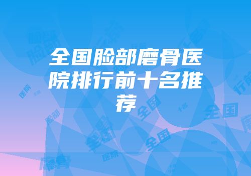 全国脸部磨骨医院排行前十名推荐