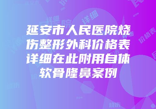 延安市人民医院烧伤整形外科价格表详细在此附用自体软骨隆鼻案例