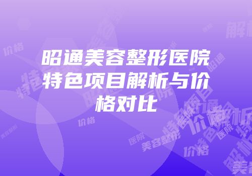 昭通美容整形医院特色项目解析与价格对比