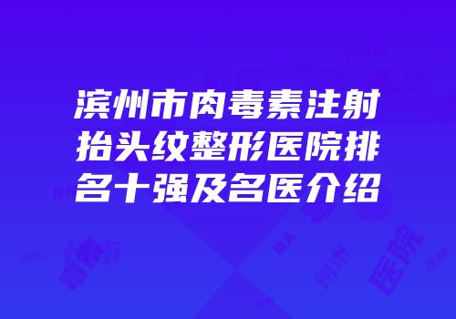 滨州市肉毒素注射抬头纹整形医院排名十强及名医介绍