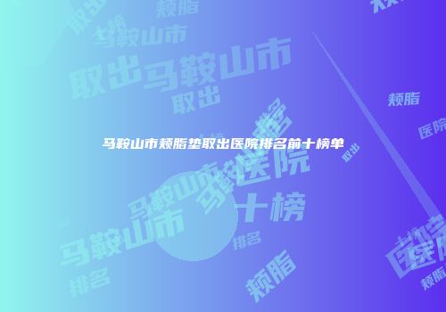 马鞍山市颊脂垫取出医院排名前十榜单