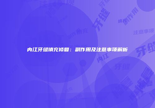 内江牙缝填充修复：副作用及注意事项解析