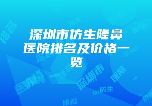 深圳市仿生隆鼻医院排名及价格一览