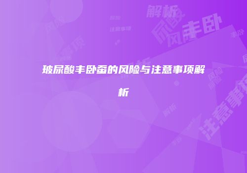 玻尿酸丰卧蚕的风险与注意事项解析