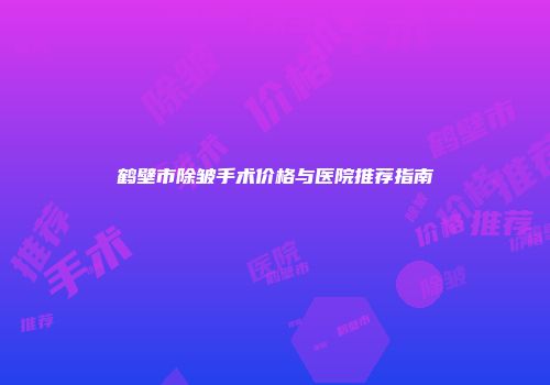 鹤壁市除皱手术价格与医院推荐指南