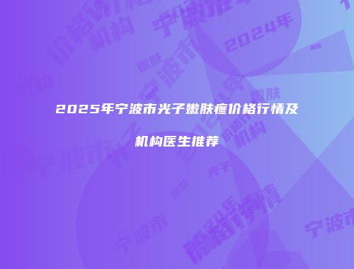 2025年宁波市光子嫩肤疼价格行情及机构医生推荐