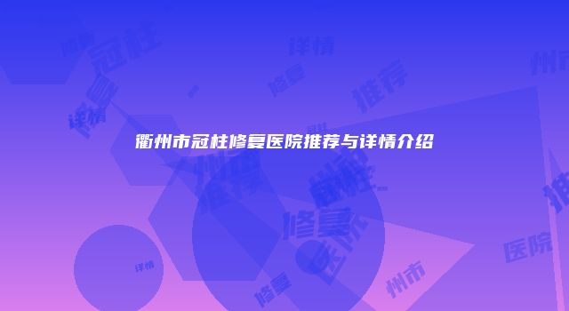 衢州市冠柱修复医院推荐与详情介绍