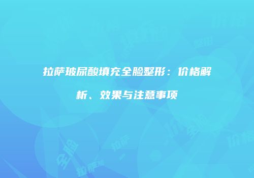 拉萨玻尿酸填充全脸整形：价格解析、效果与注意事项