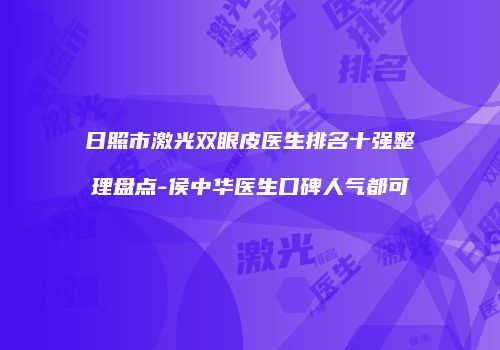 日照市激光双眼皮医生排名十强整理盘点-侯中华医生口碑人气都可