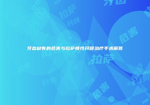 牙齿缺失的危害与拉萨骨性开颌治疗手术解答