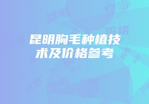 昆明胸毛种植技术及价格参考