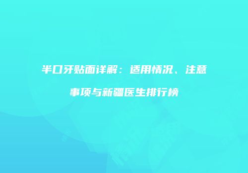 半口牙贴面详解：适用情况、注意事项与新疆医生排行榜