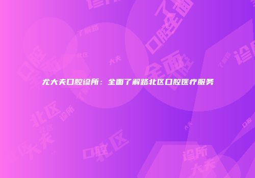 尤大夫口腔诊所：全面了解路北区口腔医疗服务