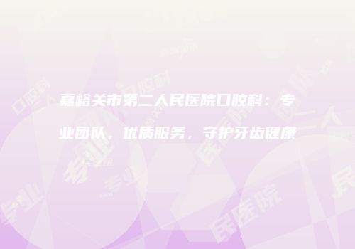 嘉峪关市第二人民医院口腔科：专业团队，优质服务，守护牙齿健康