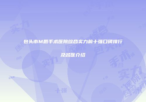 包头市M唇手术医院综合实力前十强口碑排行及名医介绍