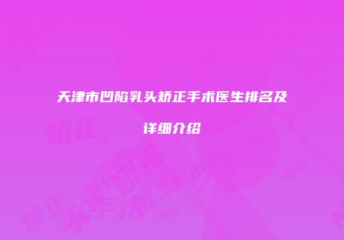 天津市凹陷乳头矫正手术医生排名及详细介绍