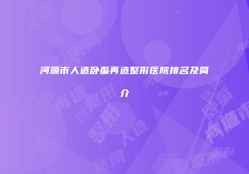 河源市人造卧蚕再造整形医院排名及简介