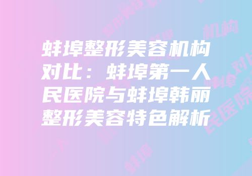 蚌埠整形美容机构对比：蚌埠第一人民医院与蚌埠韩丽整形美容特色解析