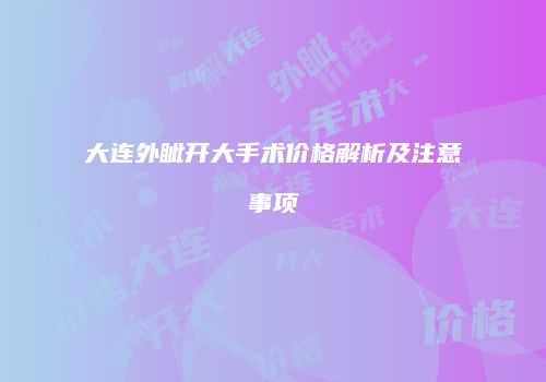 大连外眦开大手术价格解析及注意事项