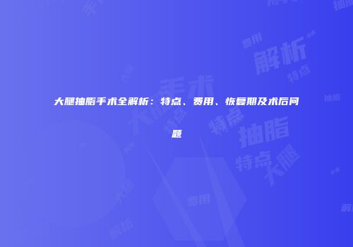 大腿抽脂手术全解析：特点、费用、恢复期及术后问题