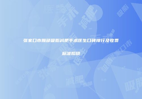 张家口市腹部吸脂减肥手术医生口碑排行及收费标准揭晓