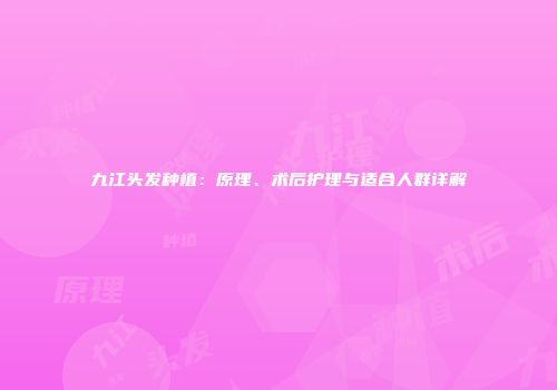 九江头发种植：原理、术后护理与适合人群详解