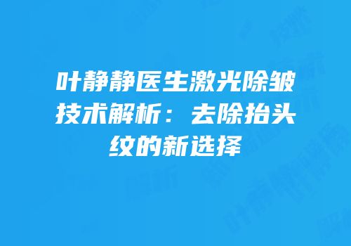 叶静静医生激光除皱技术解析：去除抬头纹的新选择