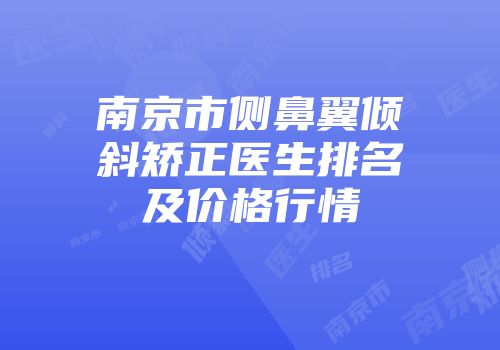 南京市侧鼻翼倾斜矫正医生排名及价格行情