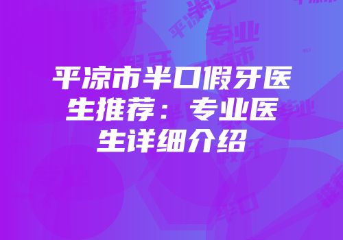 平凉市半口假牙医生推荐：专业医生详细介绍