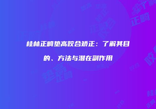 桂林正畸垫高咬合矫正：了解其目的、方法与潜在副作用