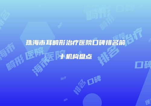 珠海市耳畸形治疗医院口碑排名前十机构盘点