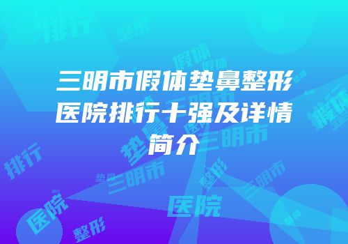 三明市假体垫鼻整形医院排行十强及详情简介