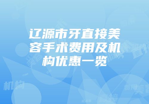 辽源市牙直接美容手术费用及机构优惠一览
