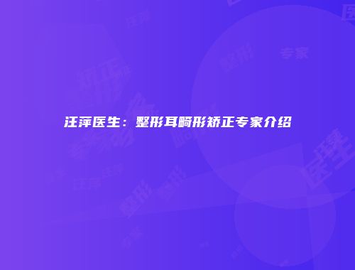 汪萍医生：整形耳畸形矫正专家介绍