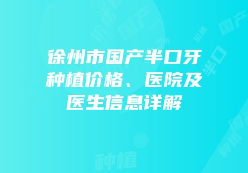 徐州市国产半口牙种植价格、医院及医生信息详解