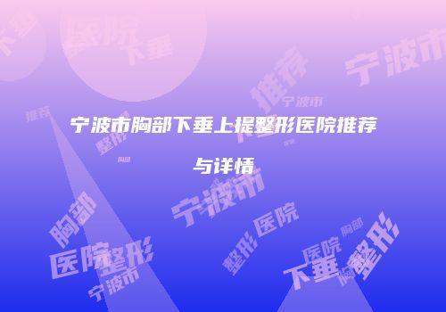 宁波市胸部下垂上提整形医院推荐与详情