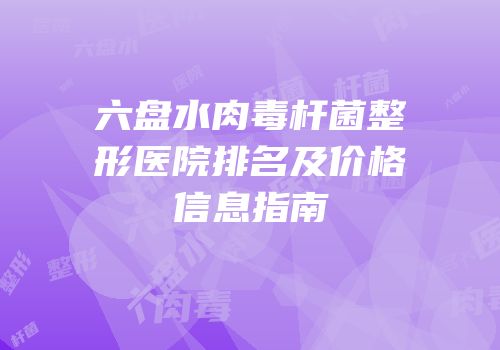 六盘水肉毒杆菌整形医院排名及价格信息指南
