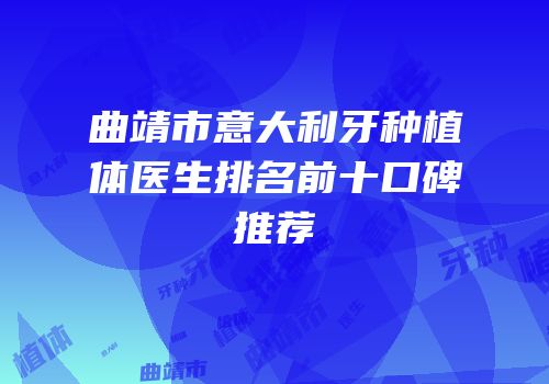 曲靖市意大利牙种植体医生排名前十口碑推荐