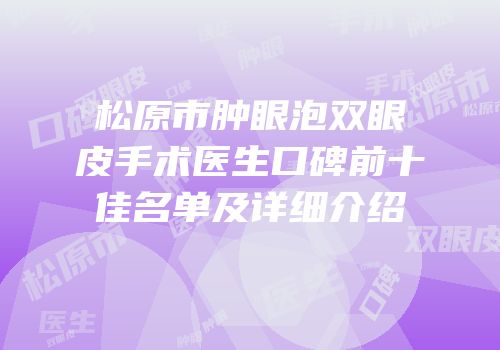 松原市肿眼泡双眼皮手术医生口碑前十佳名单及详细介绍