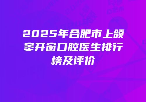 2025年合肥市上颌窦开窗口腔医生排行榜及评价