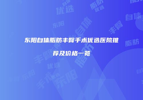 东阳自体脂肪丰臀手术优选医院推荐及价格一览