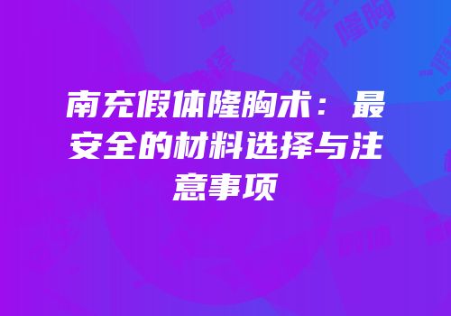 南充假体隆胸术：最安全的材料选择与注意事项