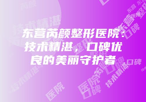 东营芮颜整形医院：技术精湛，口碑优良的美丽守护者