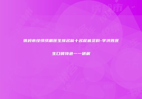 铁岭市纹绣绣眉医生排名前十名权威资料-李洪胜医生口碑特色一一讲解
