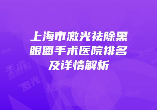 上海市激光祛除黑眼圈手术医院排名及详情解析