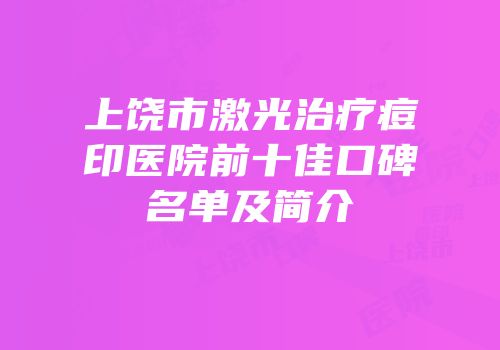 上饶市激光治疗痘印医院前十佳口碑名单及简介
