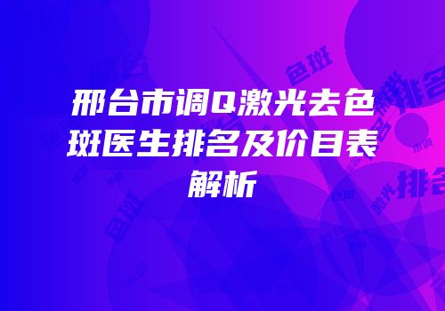 邢台市调Q激光去色斑医生排名及价目表解析