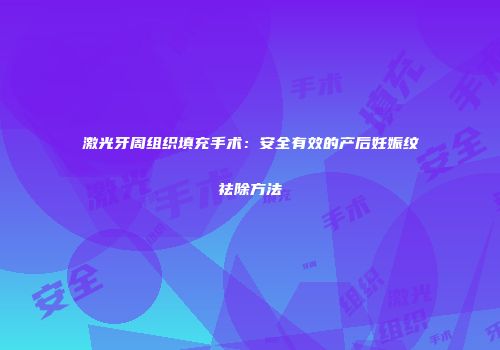 激光牙周组织填充手术：安全有效的产后妊娠纹祛除方法