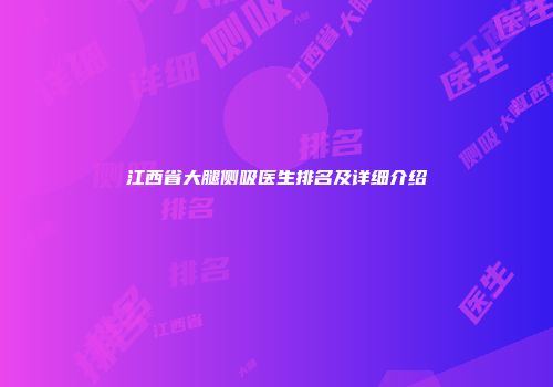 江西省大腿侧吸医生排名及详细介绍